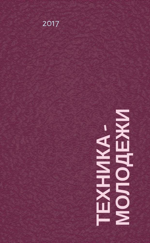 Техника - молодежи : Производ.-техн. и науч. журн. Орган ЦК ВЛКСМ. Ред. коллегия. 2017, № 7/8 (1012)