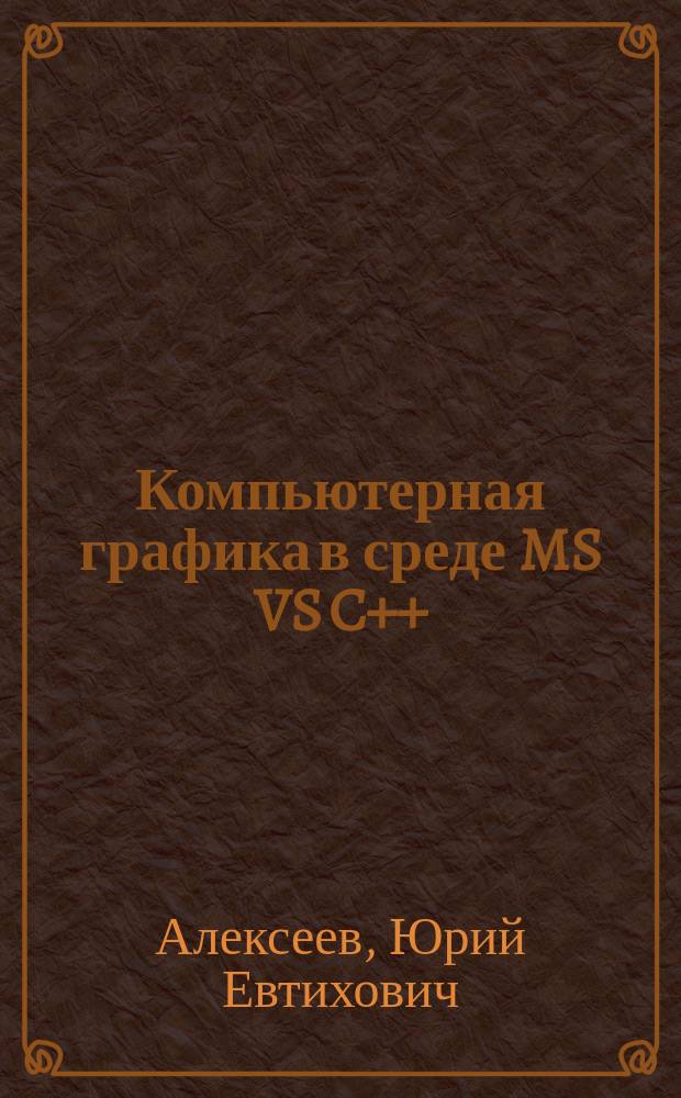 Компьютерная графика в среде MS VS C++ : учебное пособие : для студентов 1 курса машино- и приборостроительных специальностей
