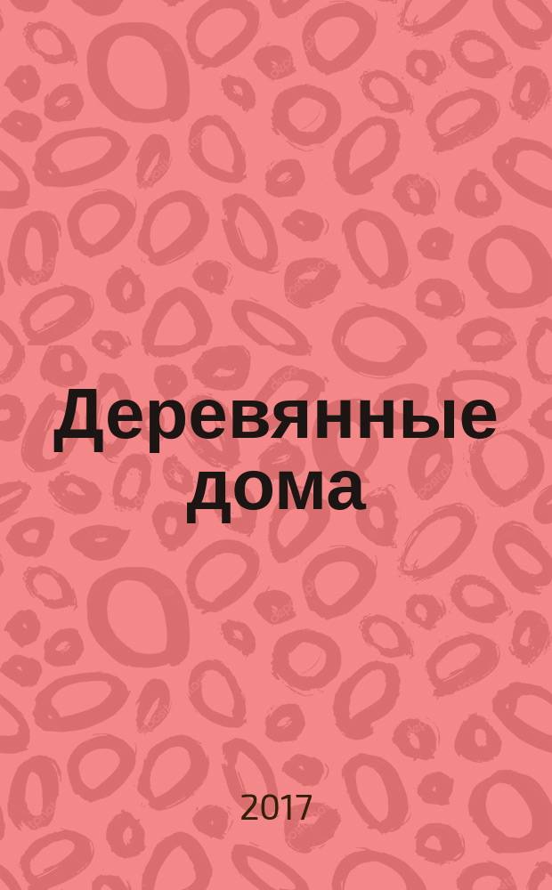 Деревянные дома : Фасады, планы, интерьеры - мировой опыт. 2017, № 4 (74)