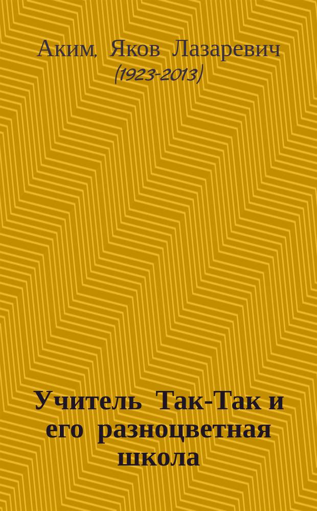 Учитель Так-Так и его разноцветная школа : для младшего школьного возраста