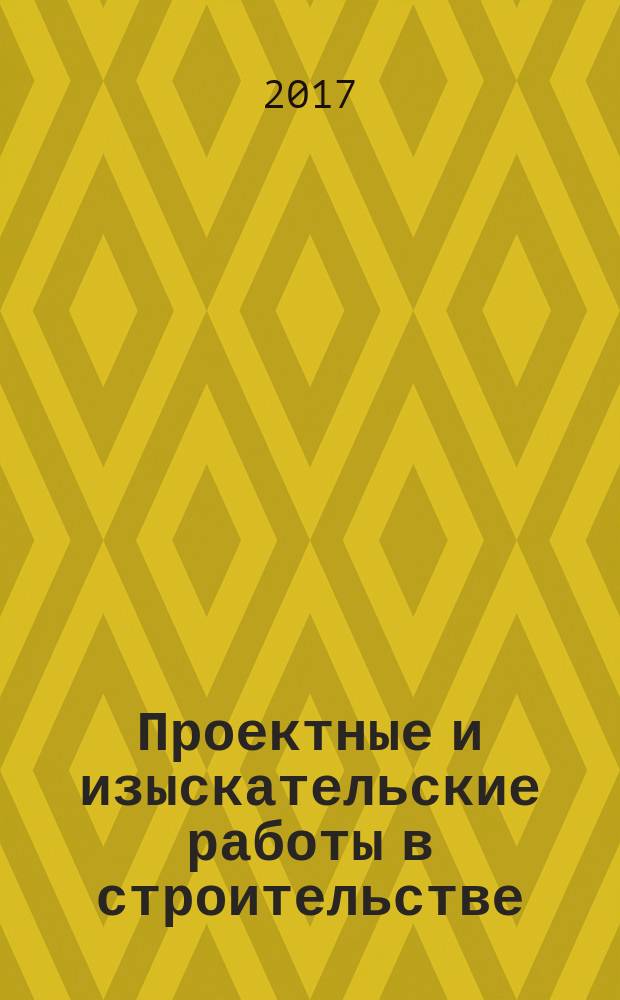 Проектные и изыскательские работы в строительстве : журнал. 2017, № 7 (121)