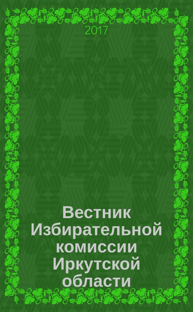 Вестник Избирательной комиссии Иркутской области : официальное издание официальный печатный орган Избирательной комиссии Иркутской области. 2017, № 6 (207)