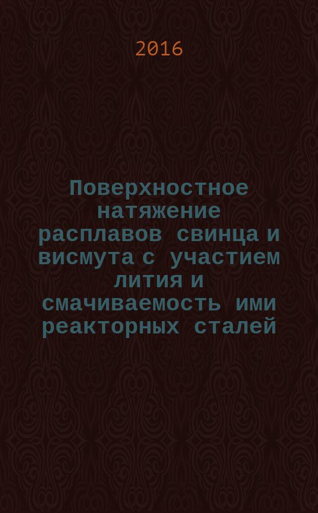 Поверхностное натяжение расплавов свинца и висмута с участием лития и смачиваемость ими реакторных сталей : автореферат дис. на соиск. уч. степ. кандидата физико-математических наук : специальность 01.04.14 <Теплофизика и теоретическая теплотехника>