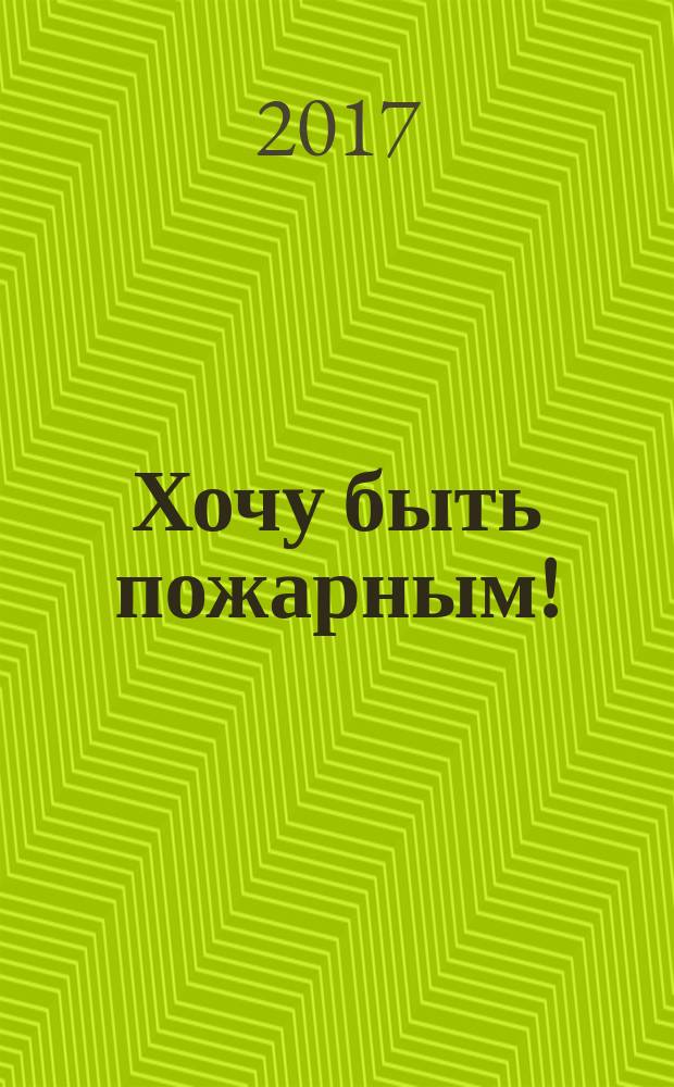Хочу быть пожарным! : для чтения взрослыми детям