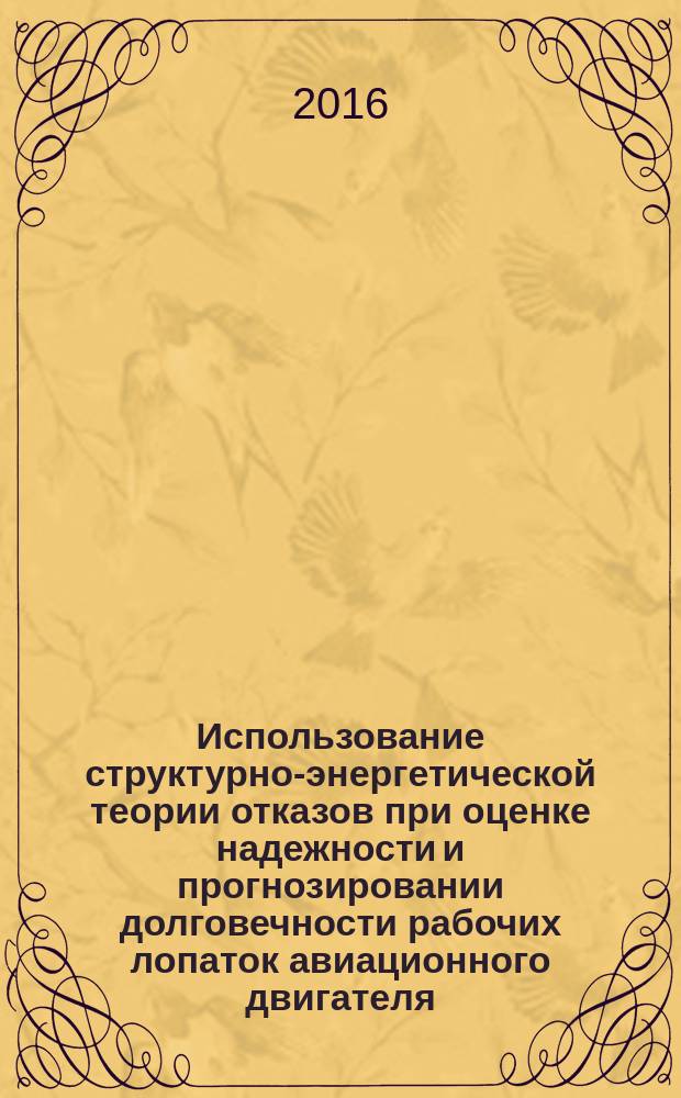 Использование структурно-энергетической теории отказов при оценке надежности и прогнозировании долговечности рабочих лопаток авиационного двигателя : автореферат дис. на соиск. уч. степ. кандидата технических наук : специальность 05.07.05 <Тепловые, электроракетные двигатели и энергоустановки летательных аппаратов>