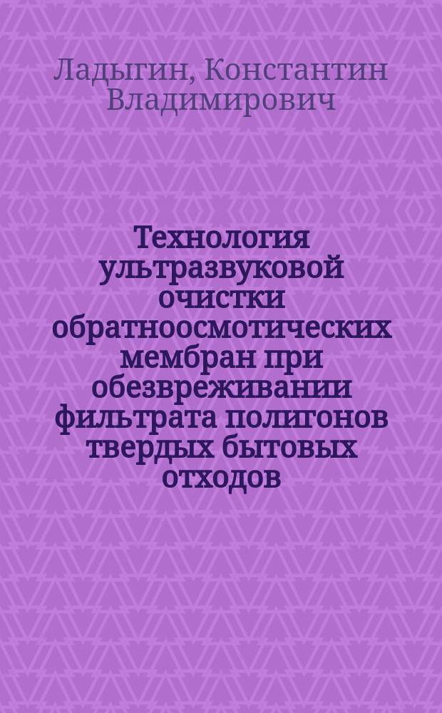 Технология ультразвуковой очистки обратноосмотических мембран при обезвреживании фильтрата полигонов твердых бытовых отходов : автореферат дис. на соиск. уч. степ. кандидата технических наук : специальность 03.02.08 <Экология>