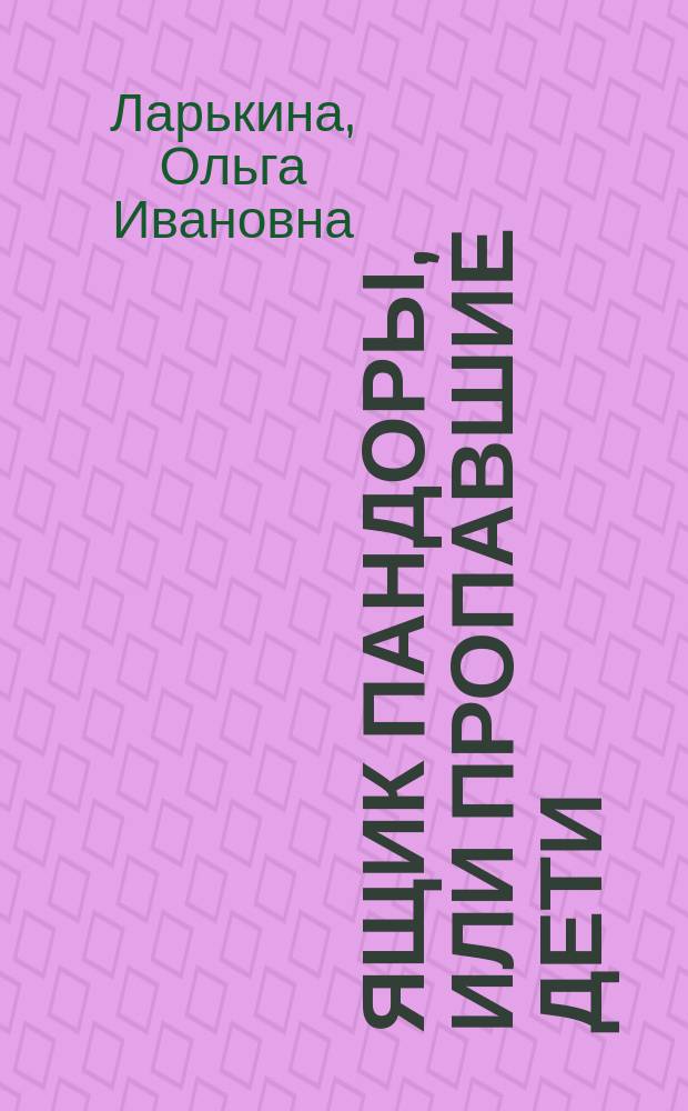 Ящик Пандоры, или Пропавшие дети; Дымка: сказочные повести / Ольга Ларькина