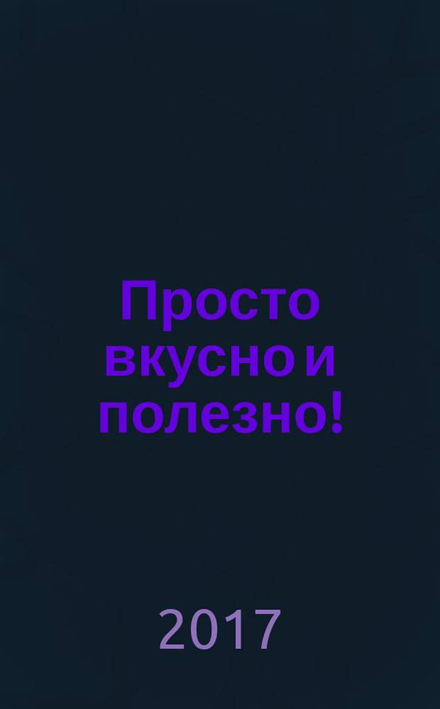 Просто вкусно и полезно ! : с удовольствием готовим дома !. 2017, № 8