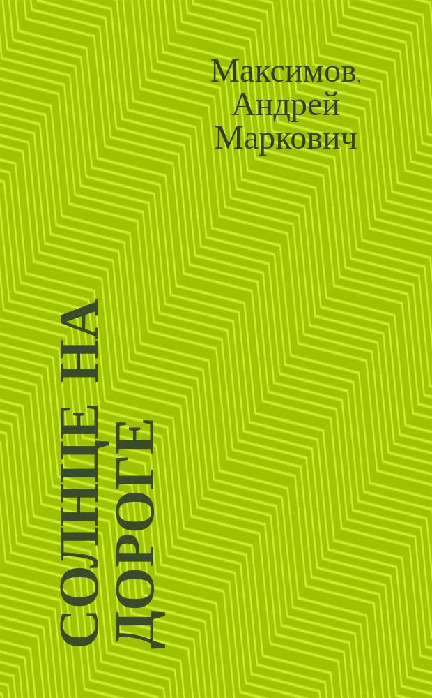 Солнце на дороге : роман для молодых людей любого возраста : для среднего и старшего школьного возраста