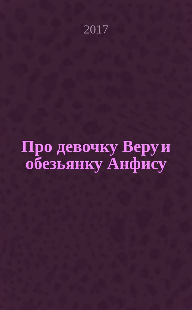 Про девочку Веру и обезьянку Анфису : сказочные истории : для дошкольного возраста