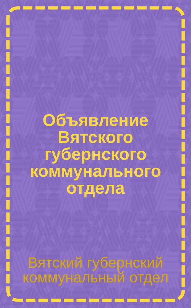 Объявление Вятского губернского коммунального отдела: [О назначении торгов на аренду помещений 21 февр. 1923 г. : листовка