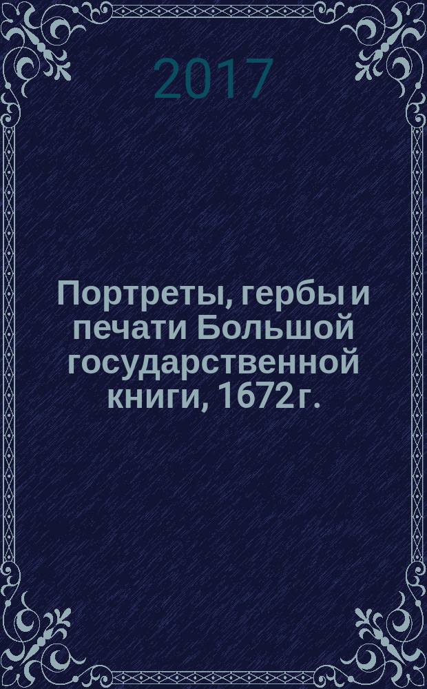 Портреты, гербы и печати Большой государственной книги, 1672 г.