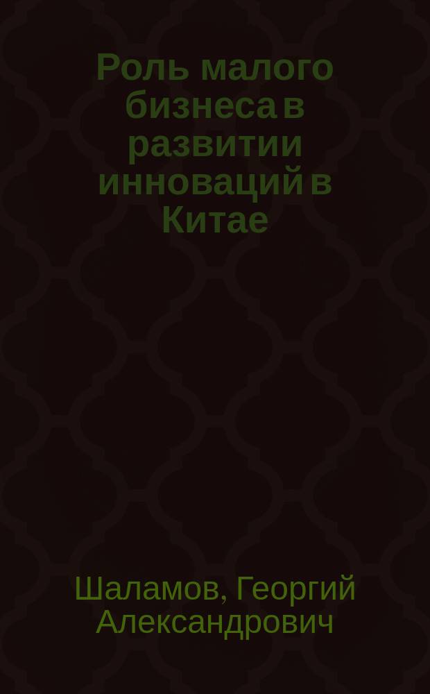 Роль малого бизнеса в развитии инноваций в Китае : монография