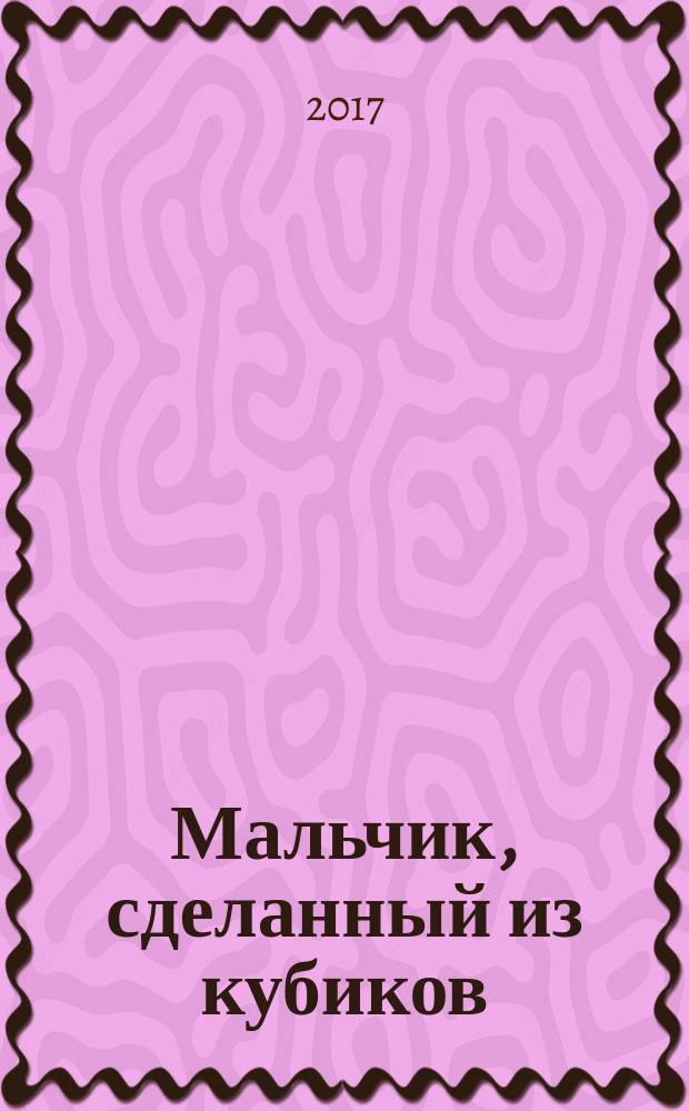 Мальчик, сделанный из кубиков : роман