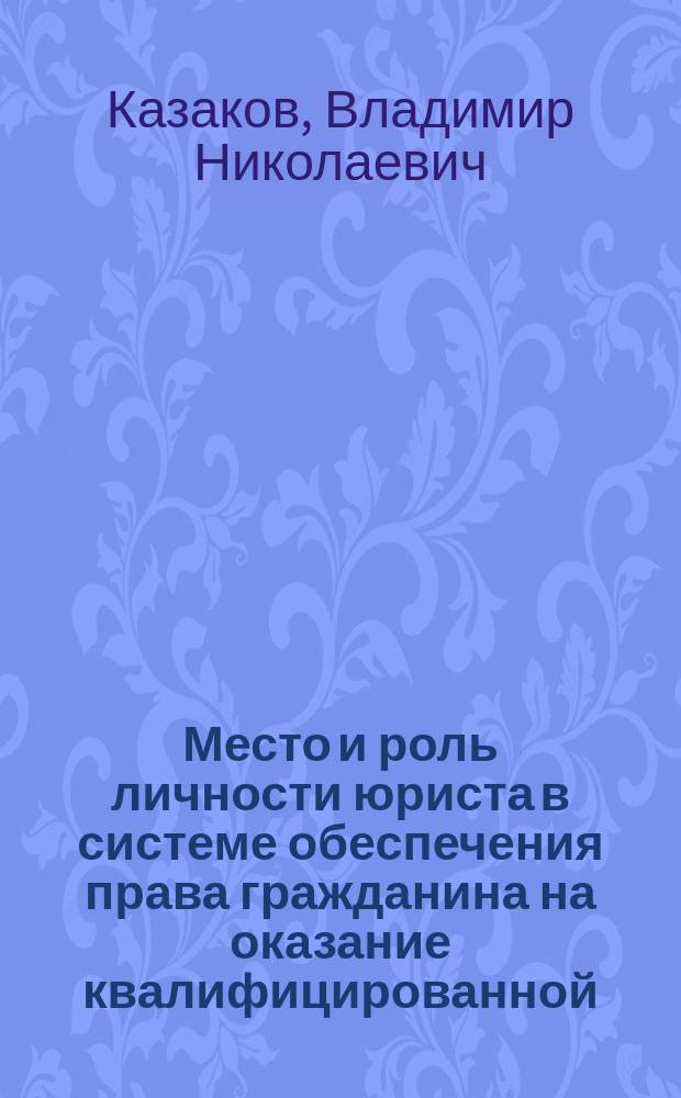 Место и роль личности юриста в системе обеспечения права гражданина на оказание квалифицированной (бесплатной) юридической помощи (проблемы теории и практики) : монография