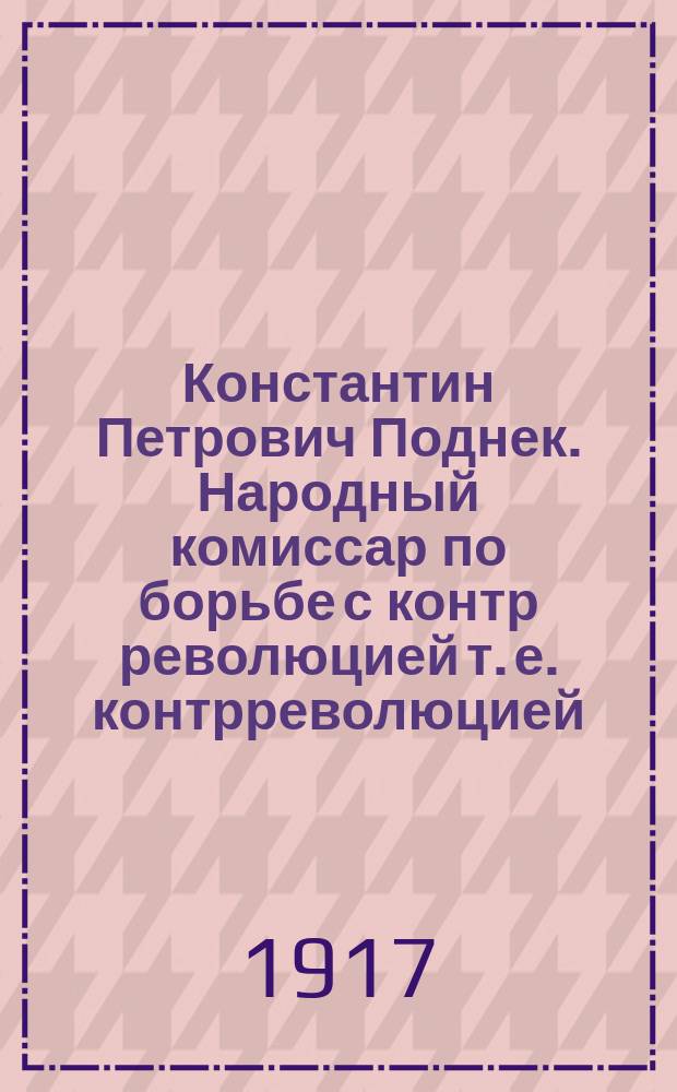 Константин Петрович Поднек. Народный комиссар по борьбе с контр революцией [т. е. контрреволюцией] : открытка