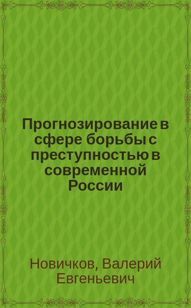 Прогнозирование в сфере борьбы с преступностью в современной России : учебное пособие : для студентов и слушателей, обучающихся по программам подготовки магистров высших учебных заведений