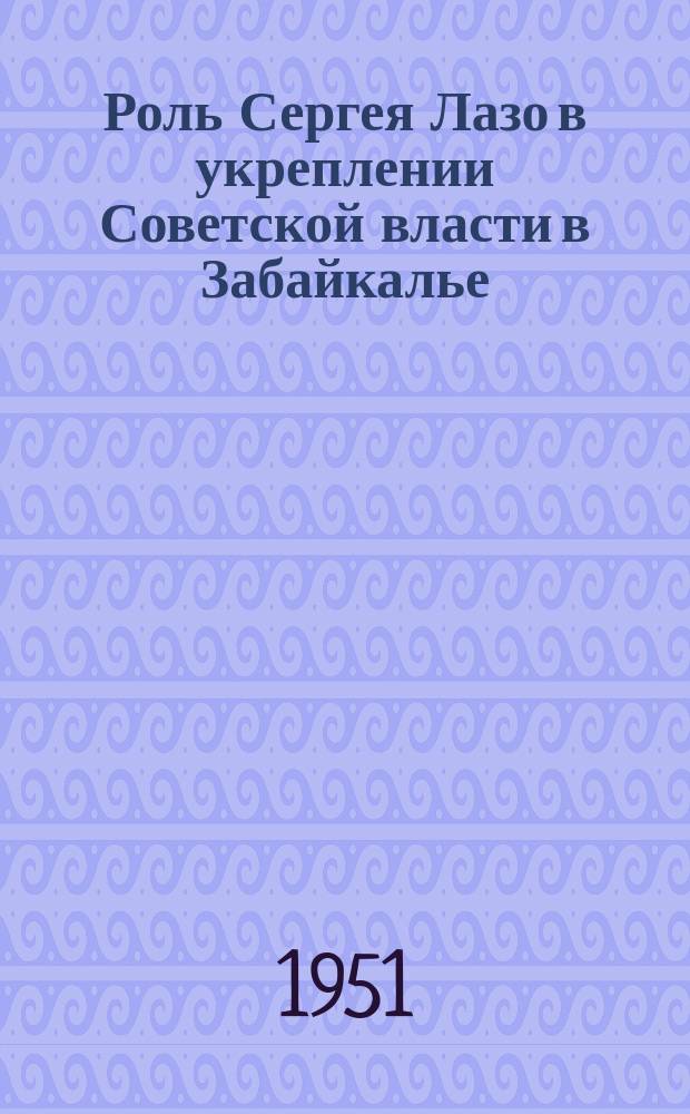 Роль Сергея Лазо в укреплении Советской власти в Забайкалье : автореф. дис. на соискание учен. степени канд. ист. наук