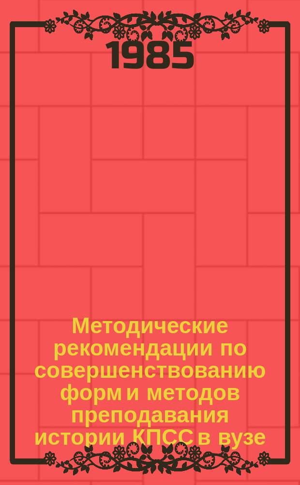 Методические рекомендации по совершенствованию форм и методов преподавания истории КПСС в вузе