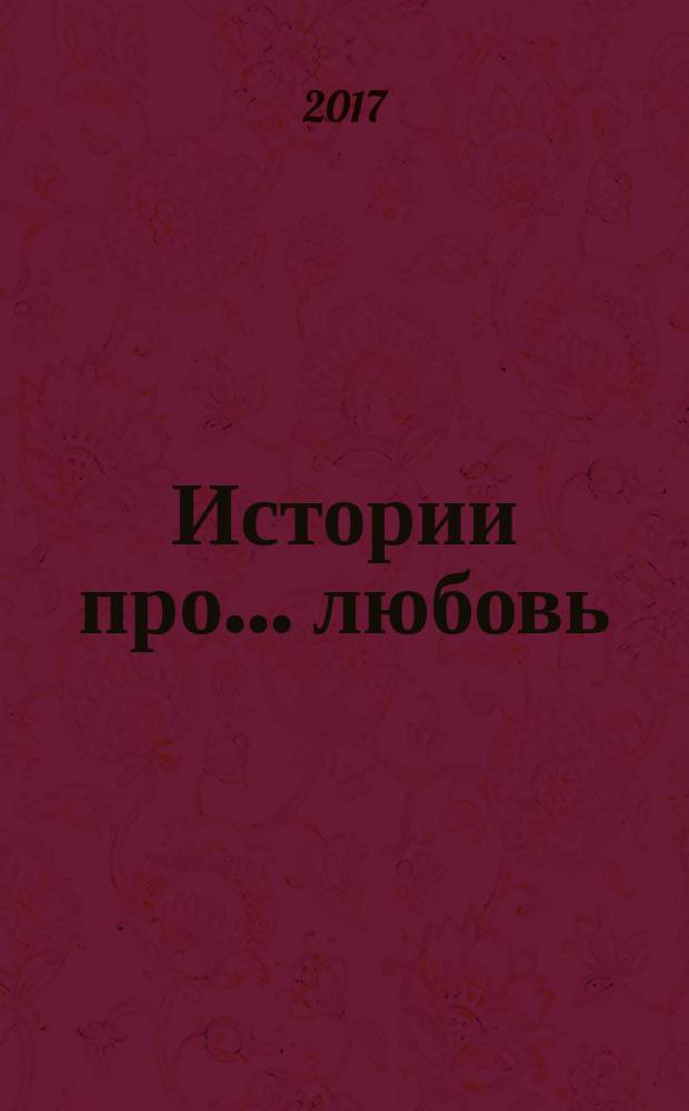 Истории про ... любовь : приложение к журналу "Истории из жизни". 2017, № 32