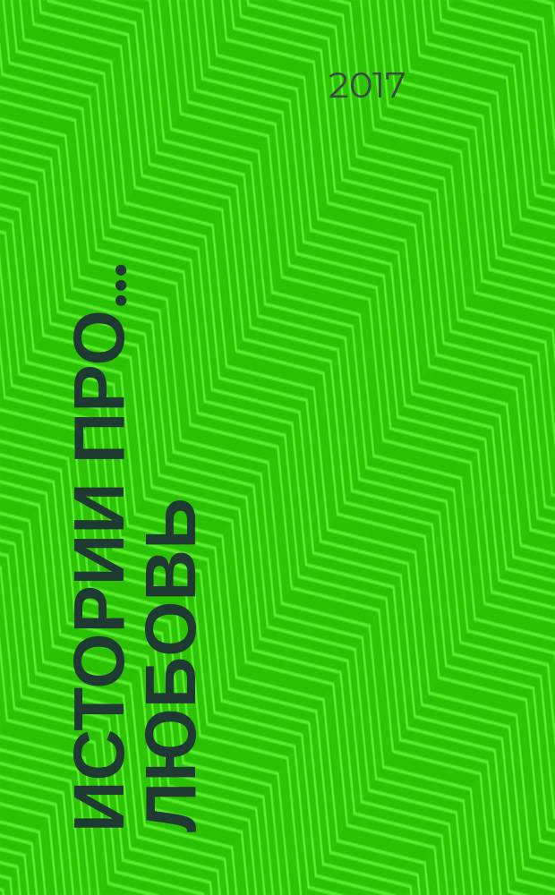 Истории про ... любовь : приложение к журналу "Истории из жизни". 2017, № 33
