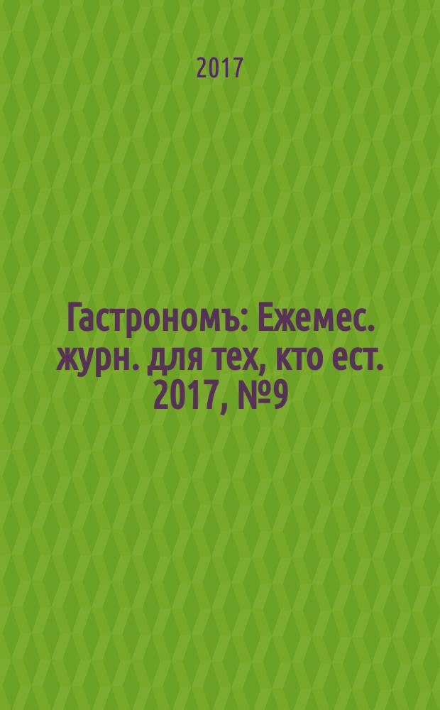 Гастрономъ : Ежемес. журн. для тех, кто ест. 2017, № 9 (181)
