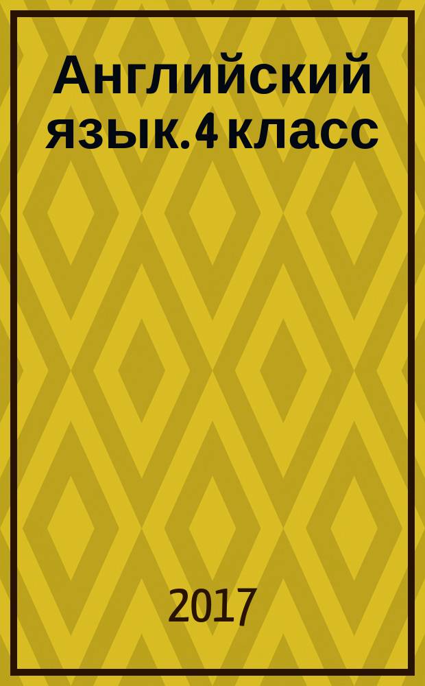 Английский язык. 4 класс : тренируем грамматику, повторяем теоретические сведения, оцениваем уровень знаний : для младшего школьного возраста : 0+