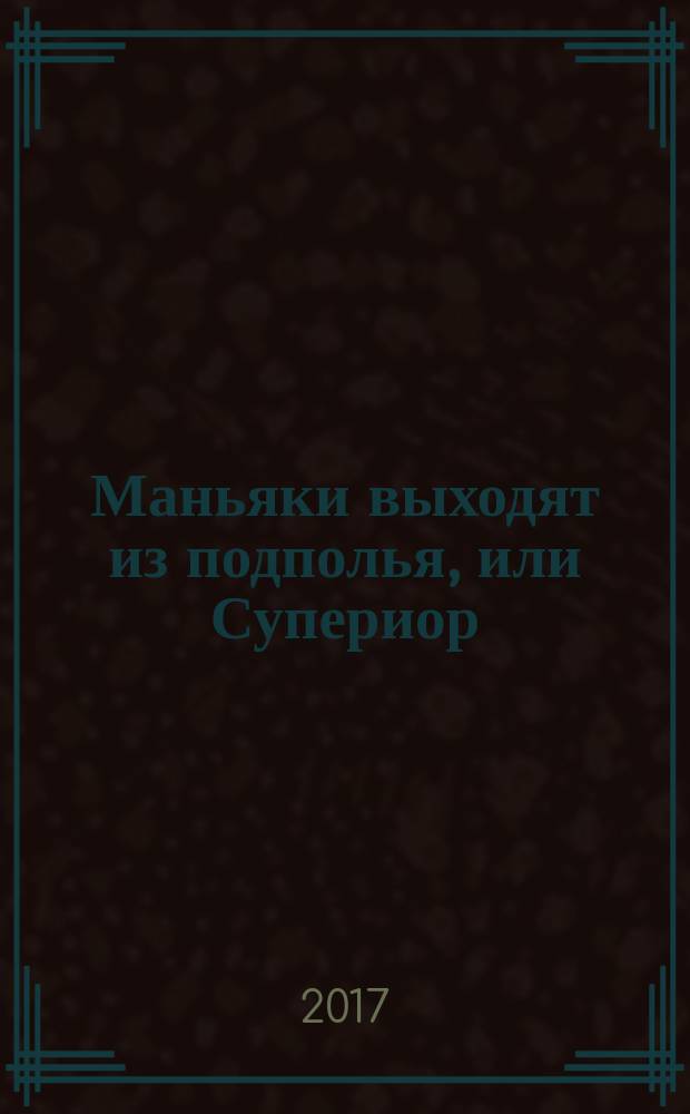 Маньяки выходят из подполья, или Супериор : фантастический роман