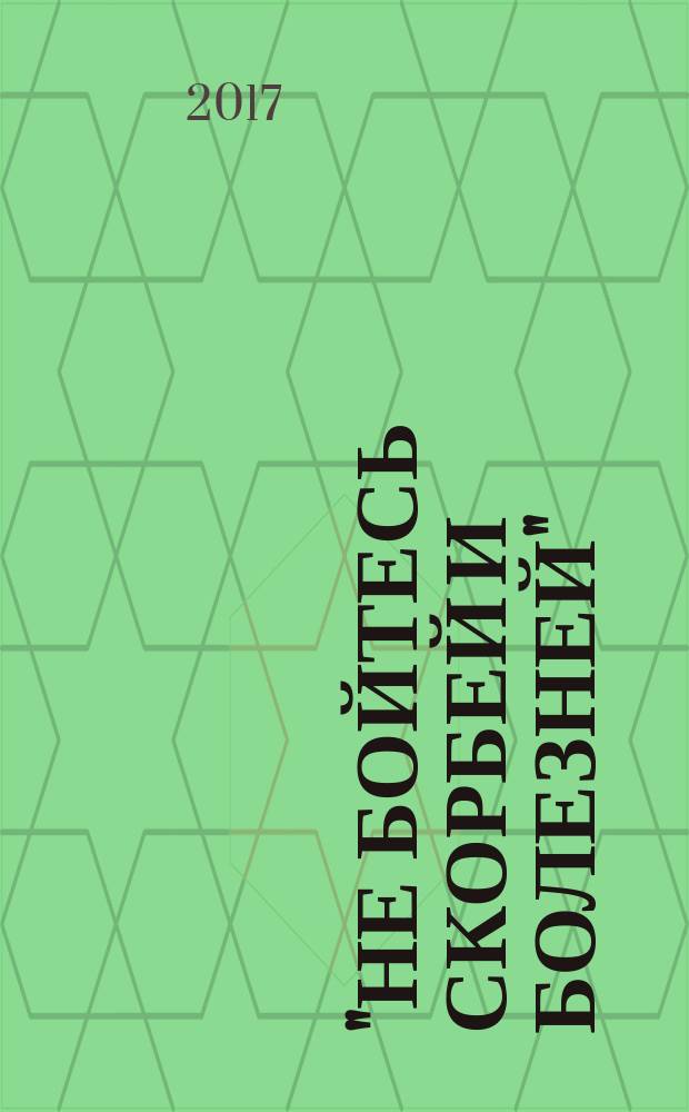 "Не бойтесь скорбей и болезней" : советы и наставления в духовной жизни
