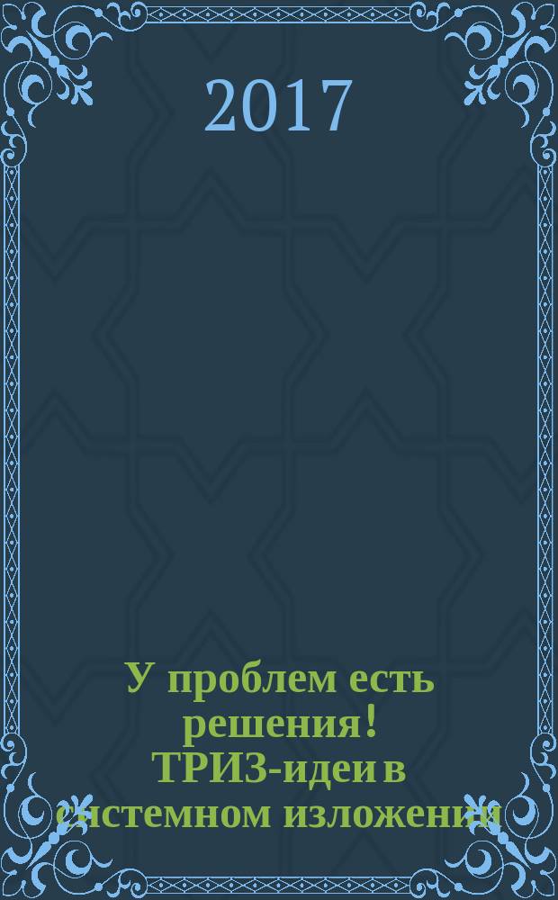 У проблем есть решения! ТРИЗ-идеи в системном изложении
