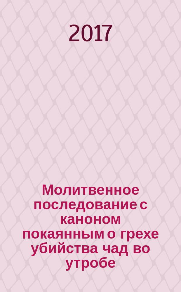 Молитвенное последование с каноном покаянным о грехе убийства чад во утробе (аборте)