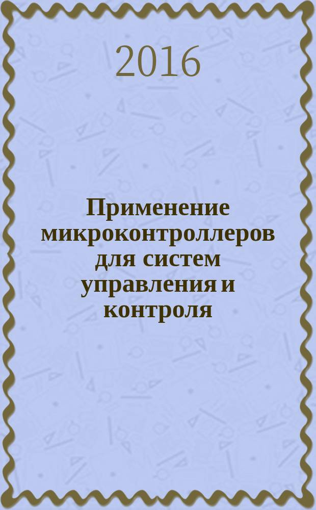 Применение микроконтроллеров для систем управления и контроля : учебное электронное мультимедийное издание комплексного распространения : для студентов, обучающихся по направлению 11.03.01 "Радиотехника"
