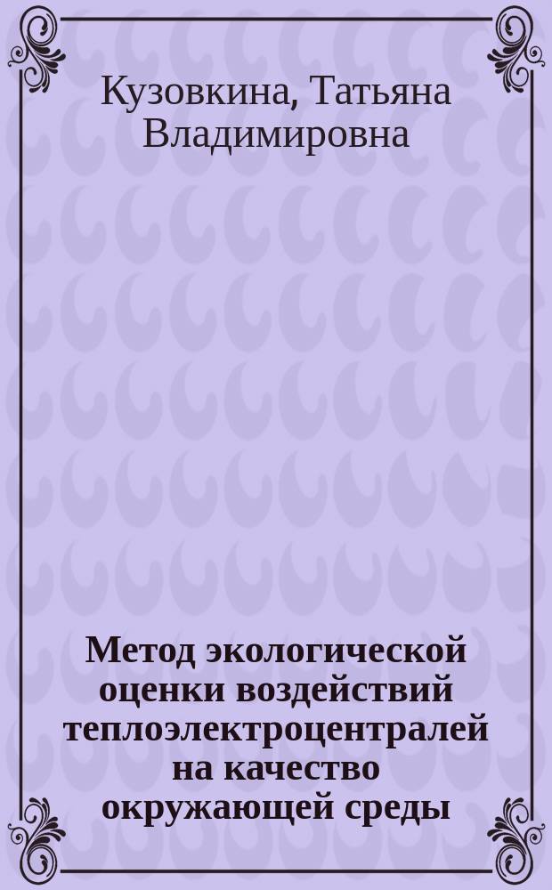 Метод экологической оценки воздействий теплоэлектроцентралей на качество окружающей среды (на примере города Москвы) : автореферат дис. на соиск. уч. степ. кандидата технических наук : специальность 05.23.19 <Экологическая безопасность строительства и городского хозяйства>