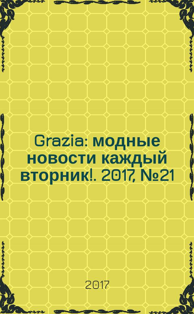 Grazia : модные новости каждый вторник !. 2017, № 21