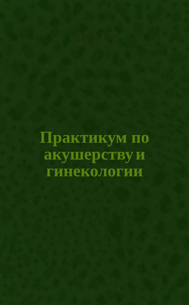 Практикум по акушерству и гинекологии: учебное пособие для вузов по специальности "Ветеринария"