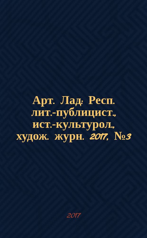 Арт. Лад : Респ. лит.-публицист., ист.-культурол., худож. журн. 2017, № 3 (80)