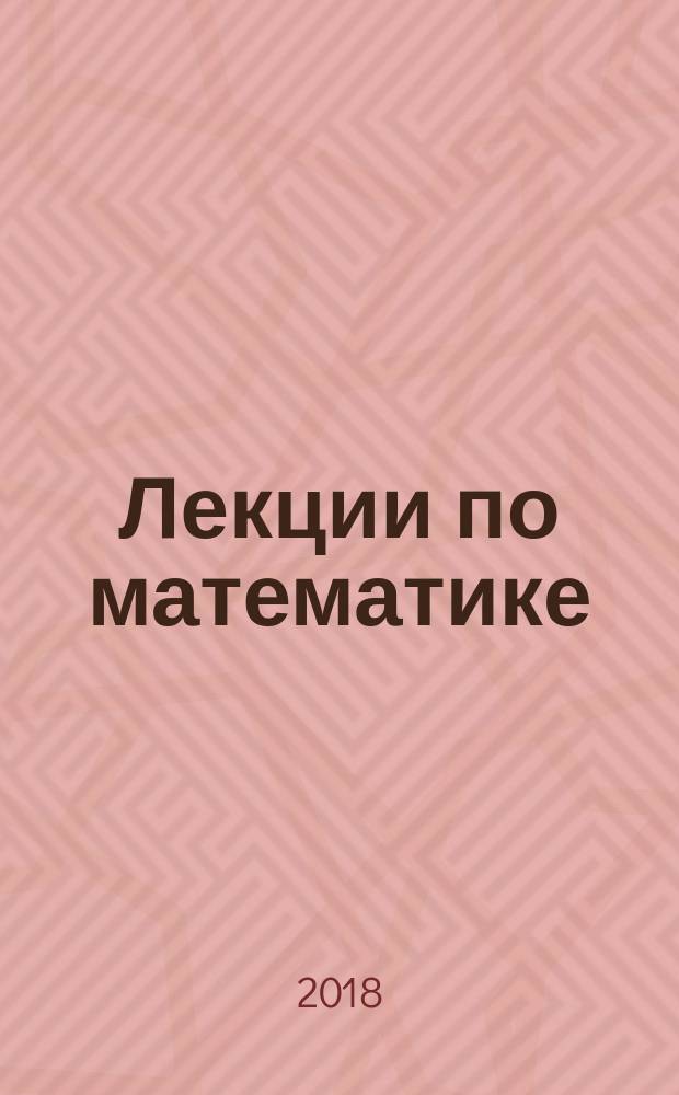 Лекции по математике : [краткое и ясное изложение предмета учебное пособие для студентов]. Т. 1