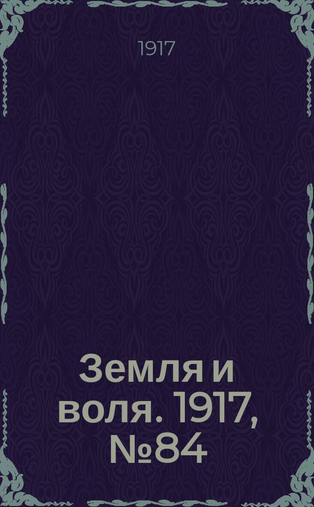 Земля и воля. 1917, № 84 (8 июля)