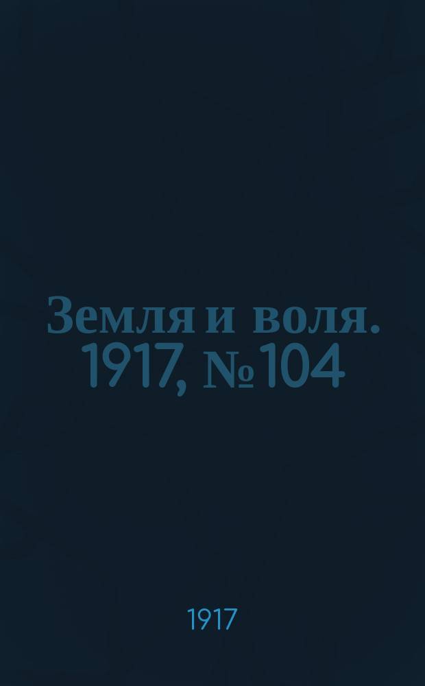 Земля и воля. 1917, № 104 (1 авг.)