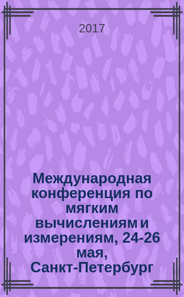 Международная конференция по мягким вычислениям и измерениям, [24-26 мая, Санкт-Петербург] : SCM'2017 сборник докладов [в 3-х томах]. Т. 3