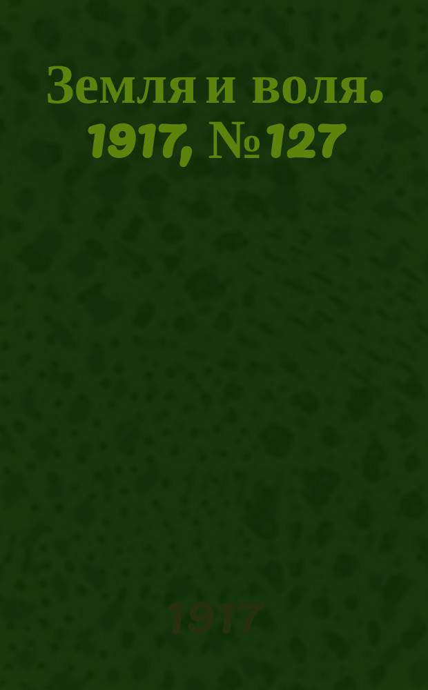 Земля и воля. 1917, № 127 (27 авг.)