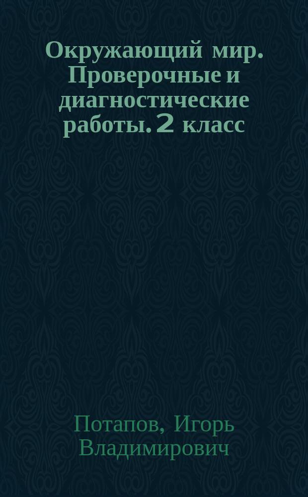Окружающий мир. Проверочные и диагностические работы. 2 класс : к учебнику Г. Г. Ивченковой, И. В. Потапова "Окружающий мир"
