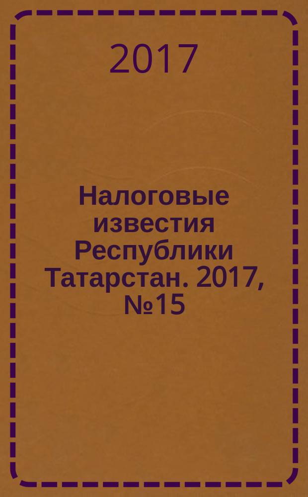 Налоговые известия Республики Татарстан. 2017, № 15/16