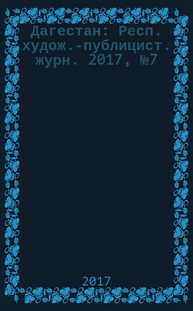Дагестан : Респ. худож.-публицист. журн. 2017, № 7 (142)