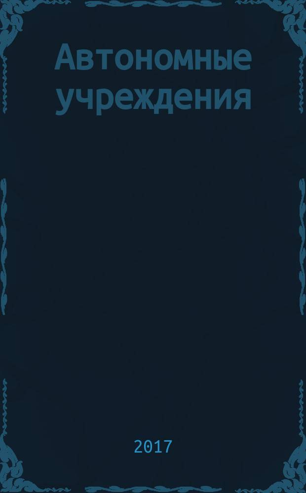 Автономные учреждения: бухгалтерский учет и налогообложение : журнал для думающего бухгалтера. 2017, № 8