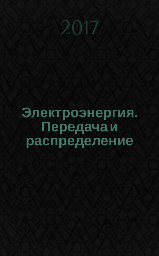 Электроэнергия. Передача и распределение : издание для специалистов электросетевого комплекса. 2017, № 3 (42)