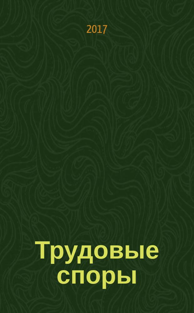 Трудовые споры : Т. С. Ежемес. журн. изд. дома "Арбирт. практика". 2017, № 8 (152)