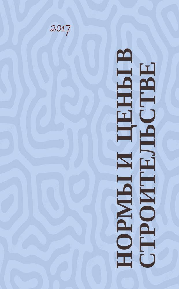 Нормы и цены в строительстве : ежемесячный журнал руководителя, строителя, проектировщика, сметчика. 2017, № 7 (151)