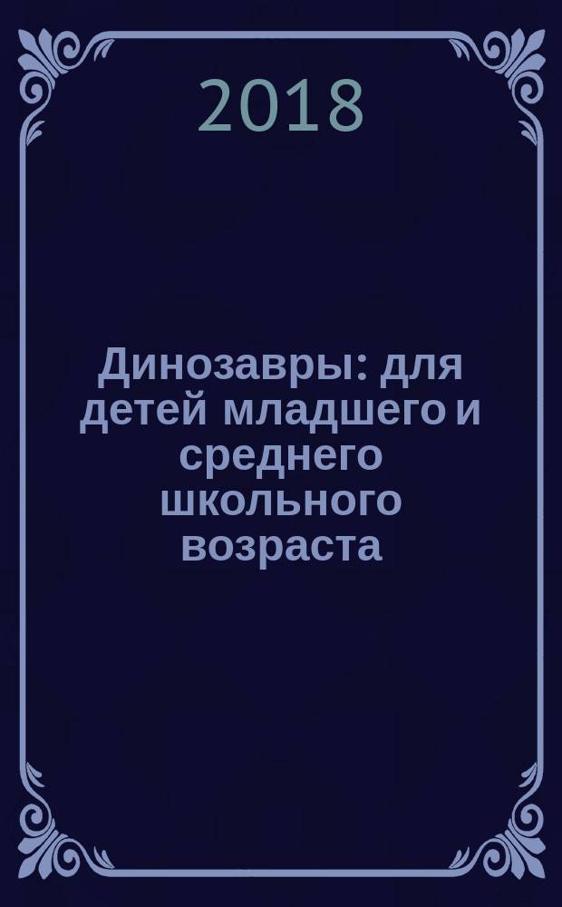 Динозавры : для детей младшего и среднего школьного возраста