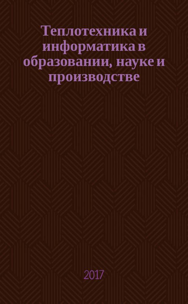 Теплотехника и информатика в образовании, науке и производстве : сборник докладов VI всероссийской научно-практической конференции студентов, аспирантов и молодых ученых "Теплотехника и информатика в образовании, науке и производстве" (ТИМ'2017) с международным участием, Екатеринбург, 11-12 мая 2017 г